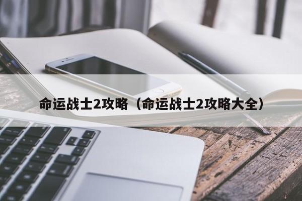 命运战士2攻略（命运战士2攻略大全）
