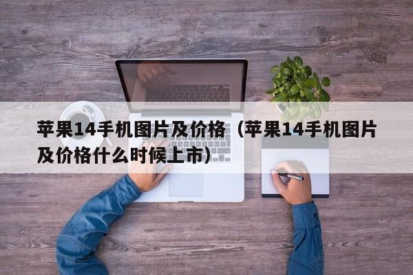 苹果14手机图片及价格（苹果14手机图片及价格什么时候上市）