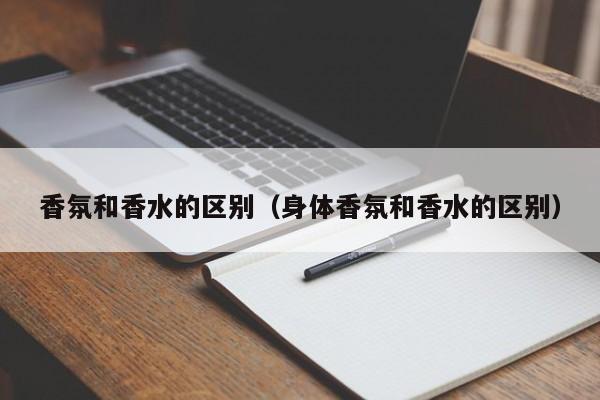 香氛和香水的区别（身体香氛和香水的区别）