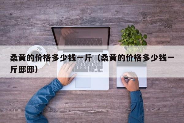 桑黄的价格多少钱一斤（桑黄的价格多少钱一斤邸邸）