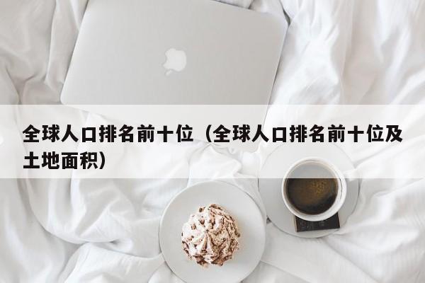 全球人口排名前十位（全球人口排名前十位及土地面积）