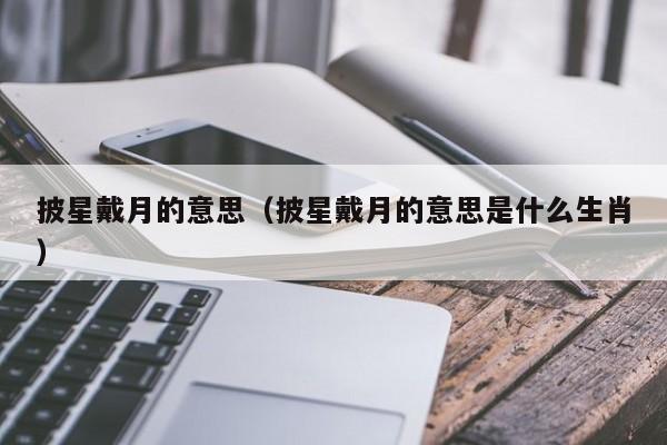 披星戴月的意思（披星戴月的意思是什么生肖）