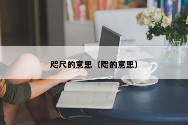 咫尺的意思（咫的意思）