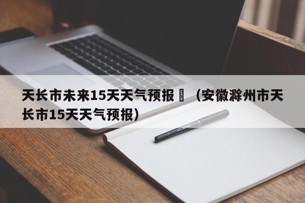 天长市未来15天天气预报	（安徽滁州市天长市15天天气预报）