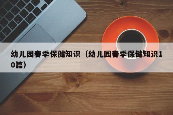 幼儿园春季保健知识（幼儿园春季保健知识10篇）