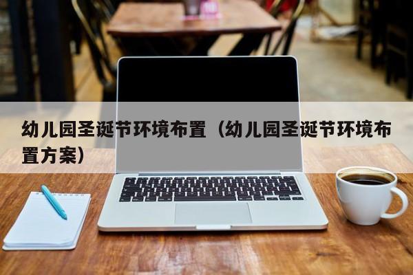 幼儿园圣诞节环境布置（幼儿园圣诞节环境布置方案）