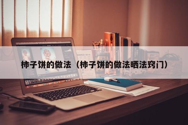 柿子饼的做法（柿子饼的做法晒法窍门）