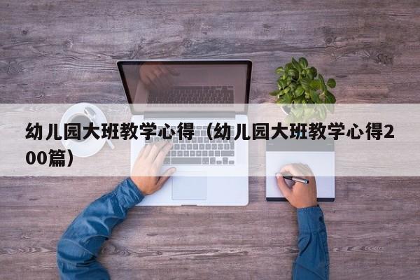 幼儿园大班教学心得（幼儿园大班教学心得200篇）