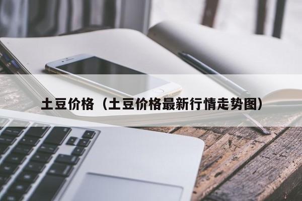 土豆价格（土豆价格最新行情走势图）