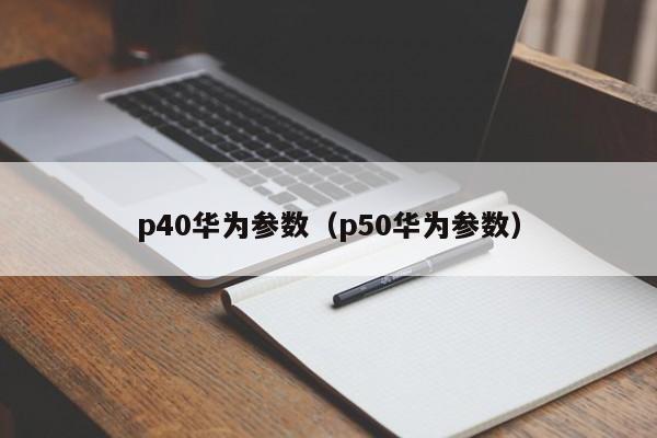 p40华为参数（p50华为参数）