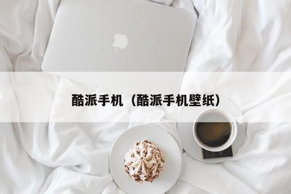 酷派手机（酷派手机壁纸）