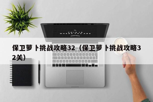 保卫萝卜挑战攻略32（保卫萝卜挑战攻略32关）