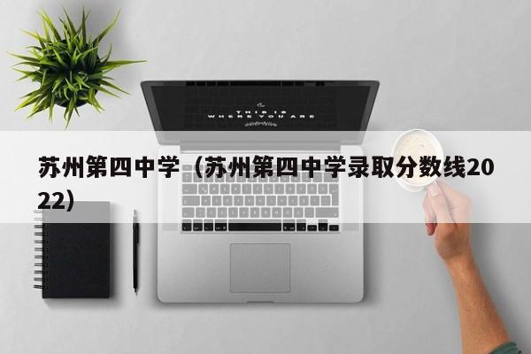 苏州第四中学（苏州第四中学录取分数线2022）