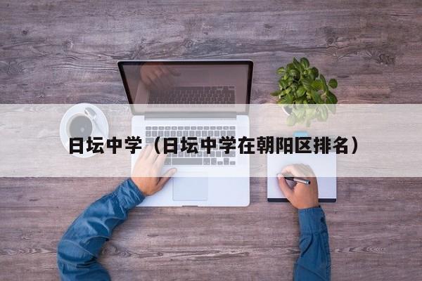 日坛中学（日坛中学在朝阳区排名）