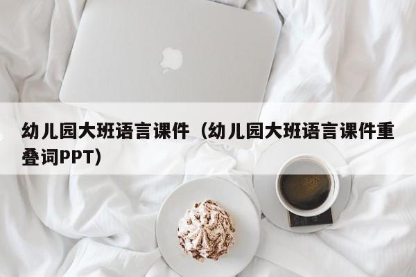幼儿园大班语言课件（幼儿园大班语言课件重叠词PPT）