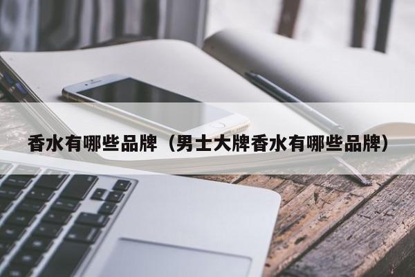 香水有哪些品牌（男士大牌香水有哪些品牌）