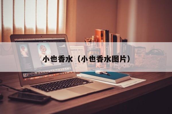 小也香水（小也香水图片）
