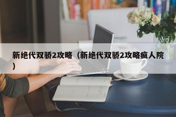 新绝代双骄2攻略（新绝代双骄2攻略疯人院）