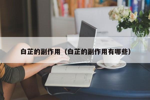 白芷的副作用（白芷的副作用有哪些）