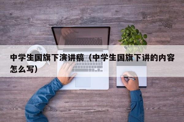 中学生国旗下演讲稿（中学生国旗下讲的内容怎么写）