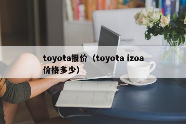 toyota报价（toyota izoa价格多少）