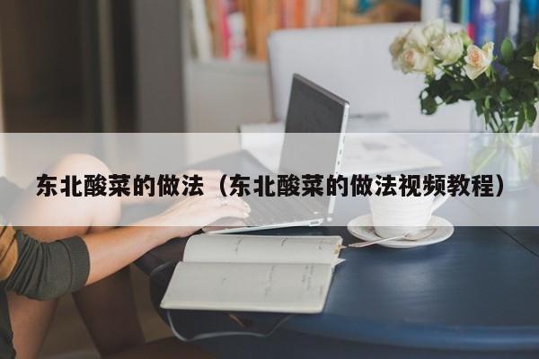 东北酸菜的做法（东北酸菜的做法视频教程）