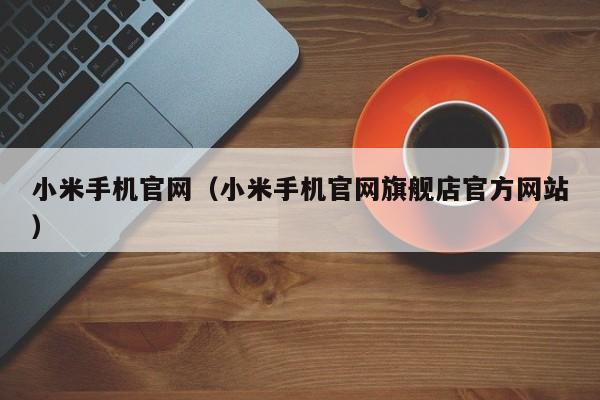 小米手机官网（小米手机官网旗舰店官方网站）