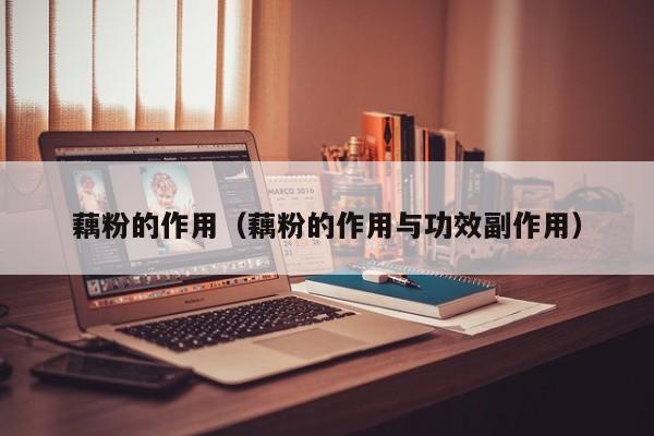 藕粉的作用（藕粉的作用与功效副作用）