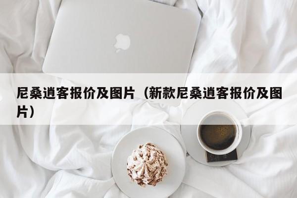 尼桑逍客报价及图片（新款尼桑逍客报价及图片）