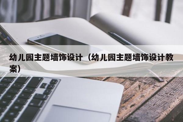 幼儿园主题墙饰设计（幼儿园主题墙饰设计教案）