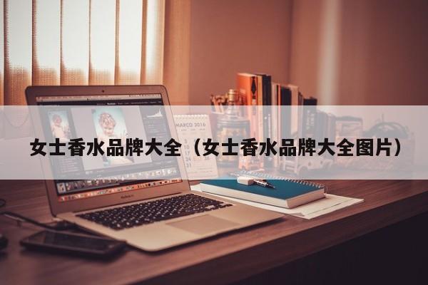女士香水品牌大全（女士香水品牌大全图片）