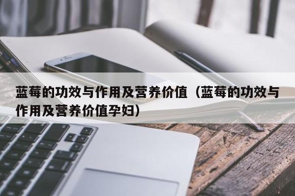 蓝莓的功效与作用及营养价值（蓝莓的功效与作用及营养价值孕妇）