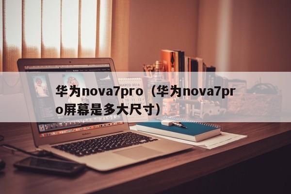华为nova7pro（华为nova7pro屏幕是多大尺寸）