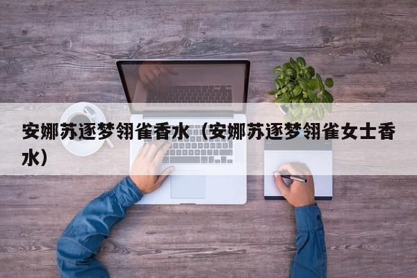 安娜苏逐梦翎雀香水（安娜苏逐梦翎雀女士香水）