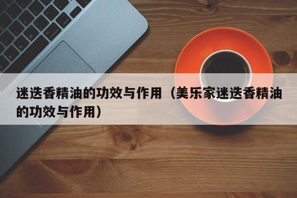 迷迭香精油的功效与作用（美乐家迷迭香精油的功效与作用）