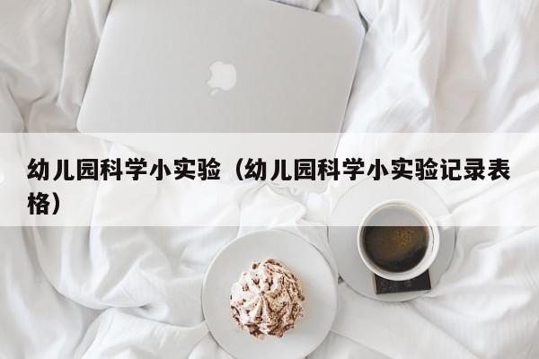 幼儿园科学小实验（幼儿园科学小实验记录表格）