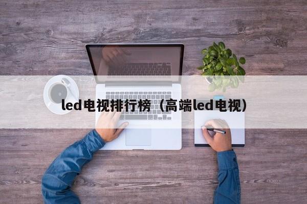 led电视排行榜（高端led电视）