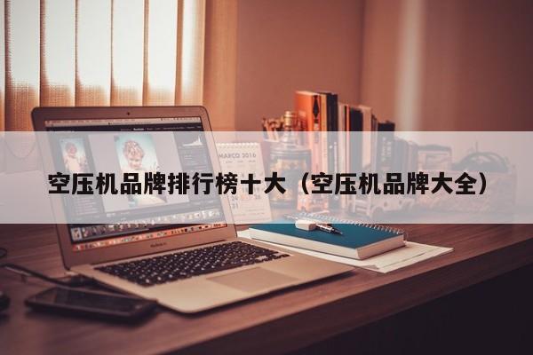 空压机品牌排行榜十大（空压机品牌大全）