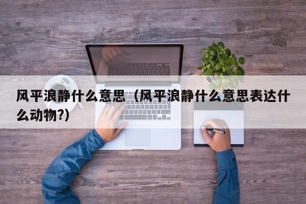 风平浪静什么意思（风平浪静什么意思表达什么动物?）