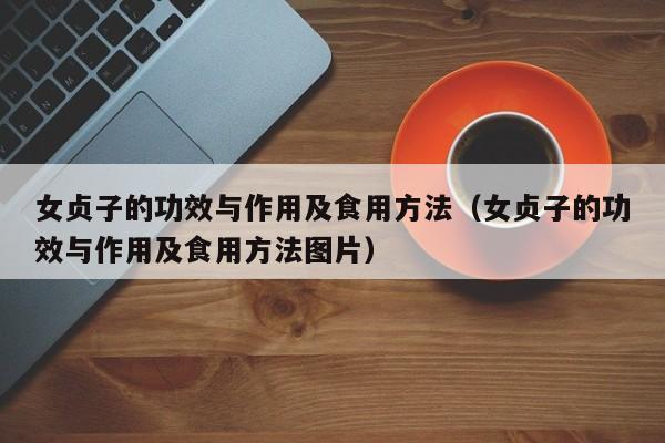 女贞子的功效与作用及食用方法（女贞子的功效与作用及食用方法图片）