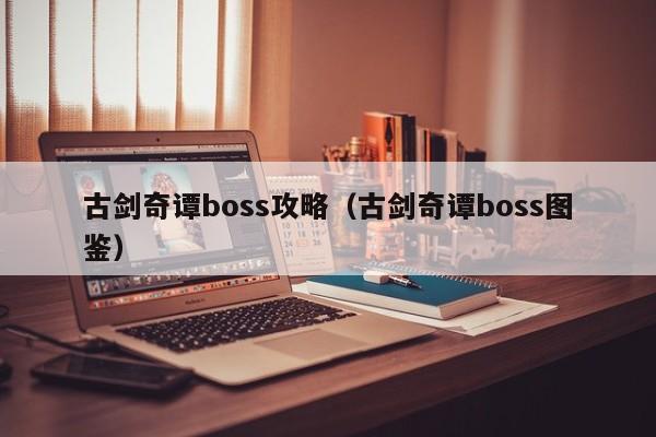 古剑奇谭boss攻略（古剑奇谭boss图鉴）