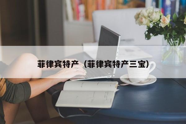 菲律宾特产（菲律宾特产三宝）
