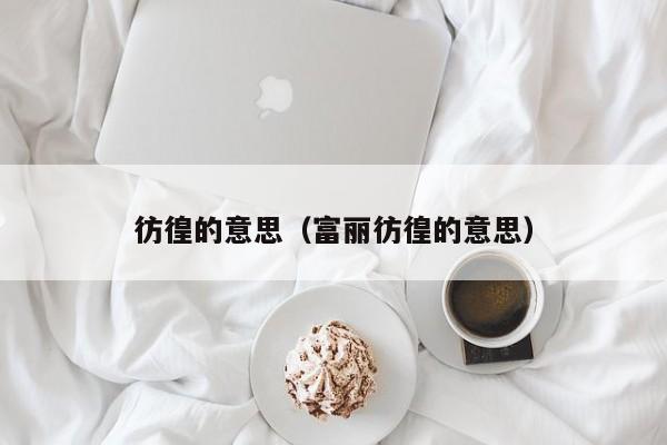 彷徨的意思（富丽彷徨的意思）