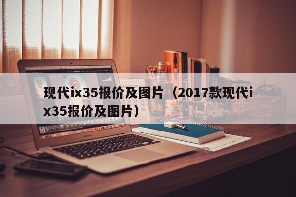 现代ix35报价及图片（2017款现代ix35报价及图片）