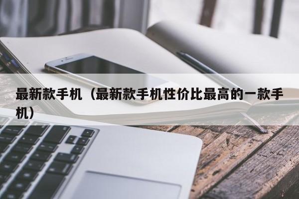 最新款手机（最新款手机性价比最高的一款手机）