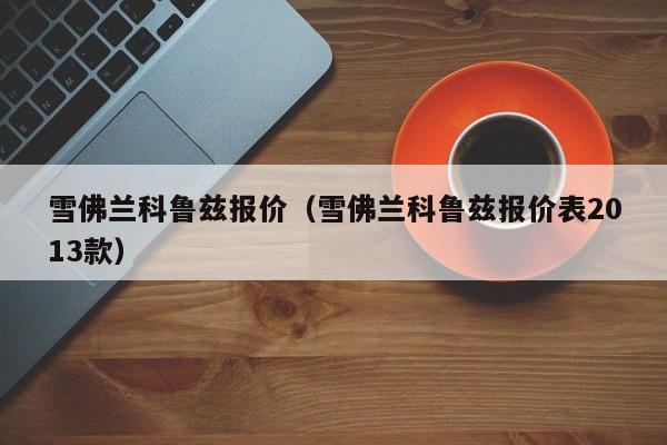 雪佛兰科鲁兹报价（雪佛兰科鲁兹报价表2013款）