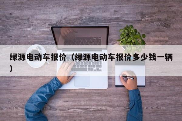 绿源电动车报价（绿源电动车报价多少钱一辆）