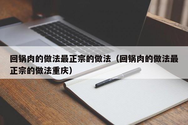 回锅肉的做法最正宗的做法（回锅肉的做法最正宗的做法重庆）