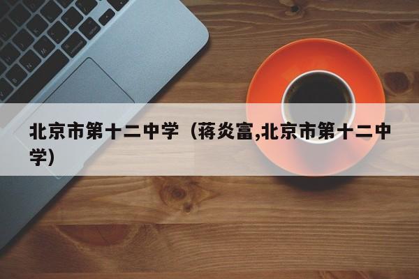 北京市第十二中学（蒋炎富,北京市第十二中学）