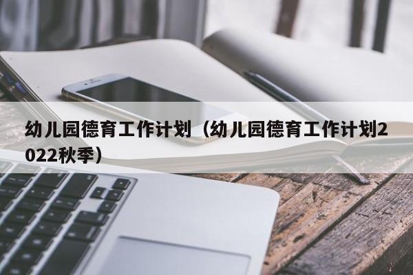 幼儿园德育工作计划（幼儿园德育工作计划2022秋季）